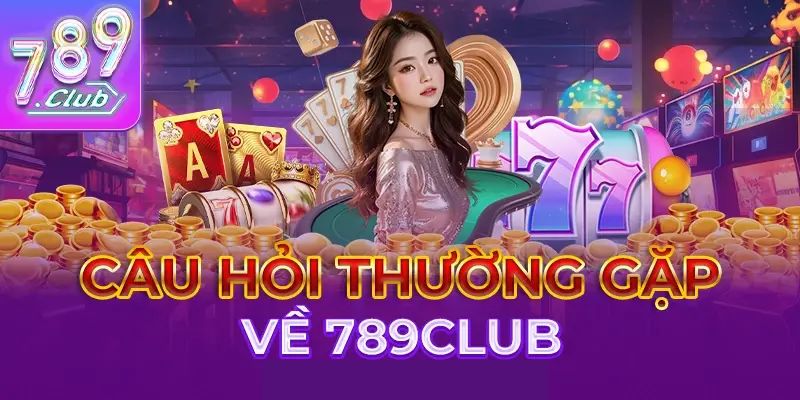 Câu hỏi về 789Club khi giao dịch?